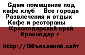 Сдам помещение под кафе,клуб. - Все города Развлечения и отдых » Кафе и рестораны   . Краснодарский край,Краснодар г.